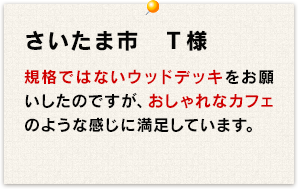 規格ではないウッドデッキをお願いしたのですが、おしゃれなカフェのような感じに満足しています。