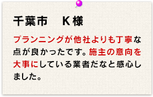 プランニングが他社よりも丁寧ｎ宛てんが良かったです。施主の意向を大事にしている業者だなと感心しました。